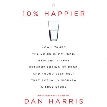 10% Happier: How I Tamed the Voice in My Head, Reduced Stress Without Losing My Edge, and Found a Self-Help That Actually Works--A True Story audiobook cover