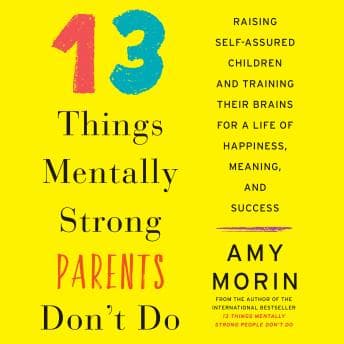 13 Things Mentally Strong Parents Don't Do: Raising Self-Assured Children and Training Their Brains for a Life of Happiness, Meaning, and Success audiobook cover