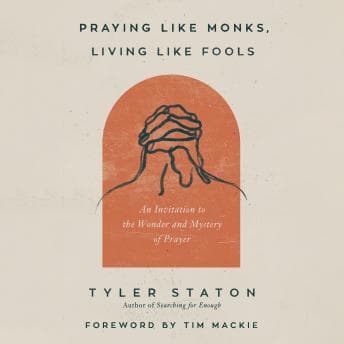 Praying Like Monks, Living Like Fools: An Invitation to the Wonder and Mystery of Prayer audiobook cover