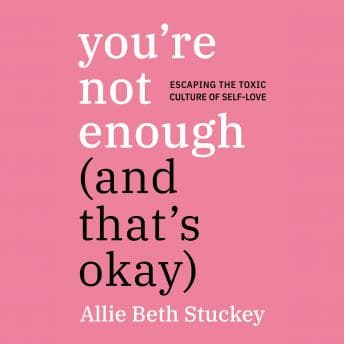 You're Not Enough (And That's Okay): Escaping the Toxic Culture of Self-Love audiobook cover