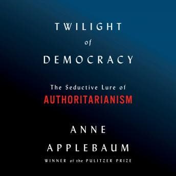 Twilight of Democracy: The Seductive Lure of Authoritarianism audiobook cover