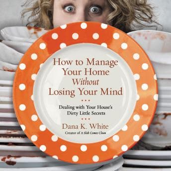 How to Manage Your Home Without Losing Your Mind: Dealing with Your House's Dirty Little Secrets audiobook cover