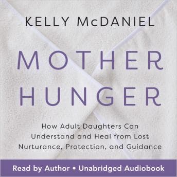 Mother Hunger: How Adult Daughters Can Understand and Heal from Lost Nurturance, Protection, and Guidance audiobook cover