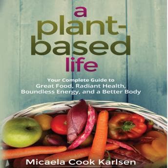 Plant-Based Life: Your Complete Guide to Great Food, Radiant Health, Boundless Energy, and a Better Body audiobook cover