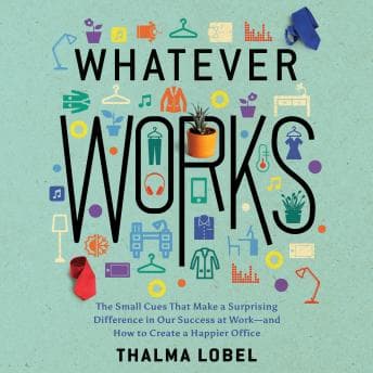 Whatever Works: The Small Cues That Make a Surprising Difference in Our Success at Work - and How to Create a Happier Office audiobook cover