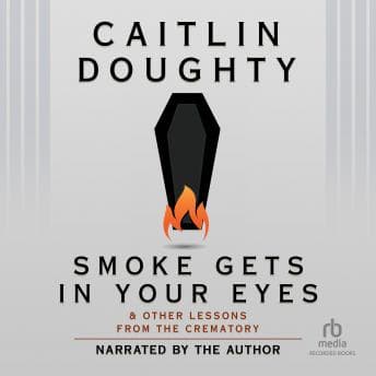Smoke Gets in Your Eyes: And Other Lessons from the Crematory audiobook cover