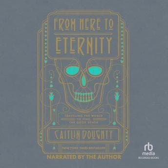 From Here to Eternity: Traveling the World to find the Good Death audiobook cover