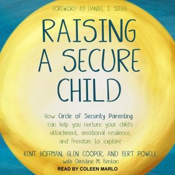 Raising a Secure Child: How Circle of Security Parenting Can Help You Nurture Your Child's Attachment, Emotional Resilience, and Freedom to Explore audiobook cover
