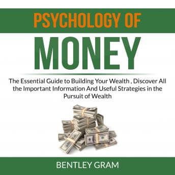 Psychology of Money: The Essential Guide to Building Your Wealth , Discover All the Important Information And Useful Strategies in the Pursuit of Wealth audiobook cover