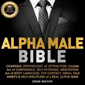ALPHA MALE BIBLE: CHARISMA, PSYCHOLOGY of ATTRACTION, CHARM. ART OF CONFIDENCE, SELF-HYPNOSIS, MEDITATION. Art of BODY LANGUAGE, EYE CONTACT, SMALL TALK. HABITS & SELF-DISCIPLINE of a REAL ALPHA MAN. New Version audiobook cover