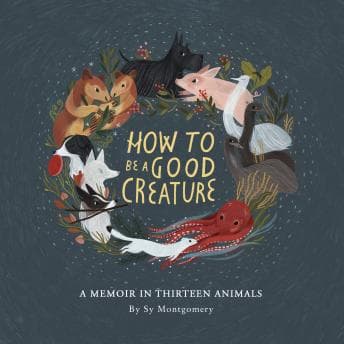 How to Be a Good Creature: A Memoir in Thirteen Animals audiobook cover
