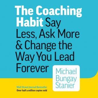 Coaching Habit: Say Less, Ask More & Change the Way You Lead Forever audiobook cover