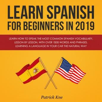 Learn Spanish for Beginners in 2019: Learn How to Speak the Most Common Spanish Vocabulary, Lesson by Lesson, with Over 1500 Words and Phrases. Learning a Language in Your Car the Natural Way audiobook cover