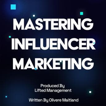 Mastering Influencer Marketing: Your Definitive Strategy Guide: Produced By Lifted Management, Written & Narrated by Oliver Maitland audiobook cover
