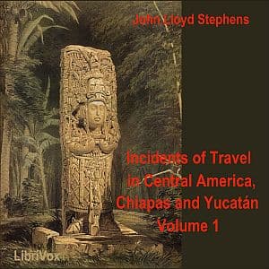 Incidents of Travel in Central America, Chiapas, and Yucatan, Vol. 1 audiobook cover