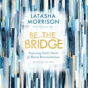 Be the Bridge: Pursuing God's Heart for Racial Reconciliation audiobook cover