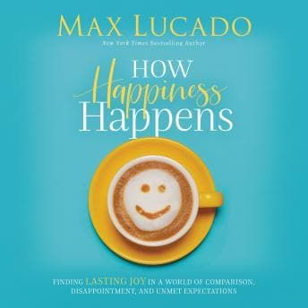 How Happiness Happens: Finding Lasting Joy in a World of Comparison, Disappointment, and Unmet Expectations audiobook cover