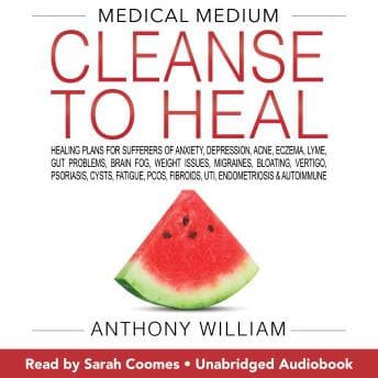 Medical Medium Cleanse to Heal: Healing Plans for Sufferers of Anxiety, Depression, Acne, Eczema, Lyme, Gut Problems, Brain Fog, Weight Issues, Migraines, Bloating, Vertigo, Psoriasis, Cysts, Fatigue, PCOS, Fibroids, UTI, Endometriosis & Autoimmune audiobook cover