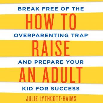 How to Raise an Adult: Break Free of the Overparenting Trap and Prepare Your Kid for Success audiobook cover
