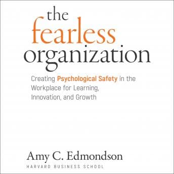 Fearless Organization: Creating Psychological Safety in the Workplace for Learning, Innovation, and Growth audiobook cover