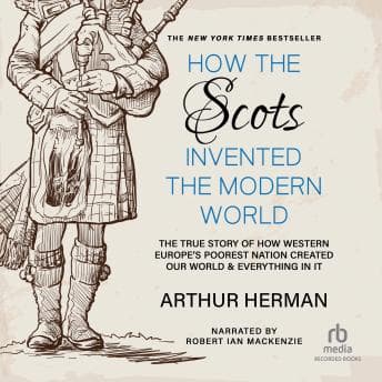 How the Scots Invented the Modern World: The True Story of How Western Europe's Poorest Nation Created Our World and Everything in It audiobook cover