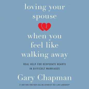 Loving Your Spouse When You Feel Like Walking Away: Real Help for Desperate Hearts in Difficult Marriages audiobook cover