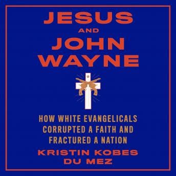 Jesus and John Wayne: How White Evangelicals Corrupted a Faith and Fractured a Nation audiobook cover