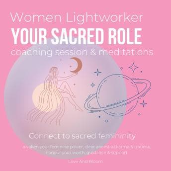 Women Lightworker your sacred role coaching session & meditations Connect to sacred femininity: awaken your feminine power, clear ancestral karma & trauma, honour your worth, guidance & support audiobook cover